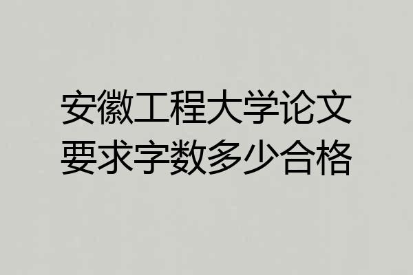 安徽工程大学论文要求字数多少合格