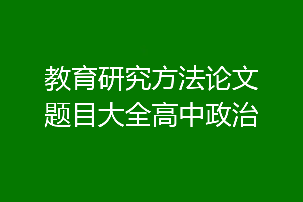 教育研究方法论文题目大全高中政治