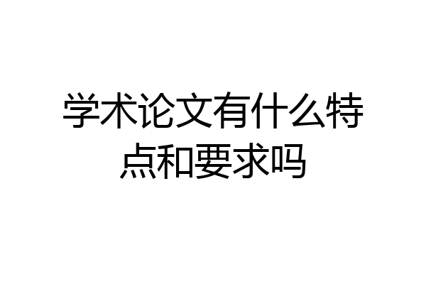 学术论文有什么特点和要求吗