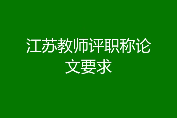 江苏教师评职称论文要求