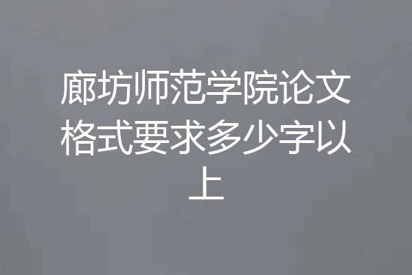 廊坊师范学院论文格式要求多少字以上
