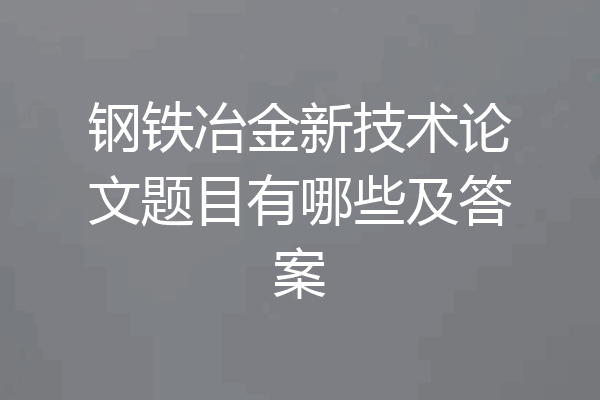 钢铁冶金新技术论文题目有哪些及答案