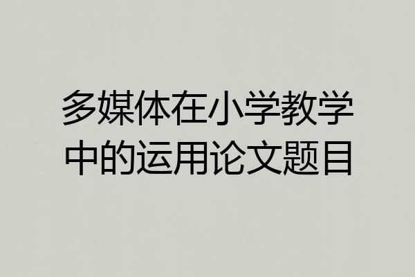 多媒体在小学教学中的运用论文题目