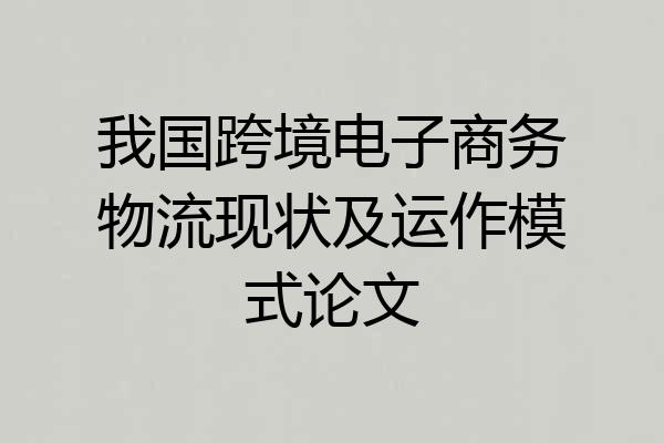 我国跨境电子商务物流现状及运作模式论文
