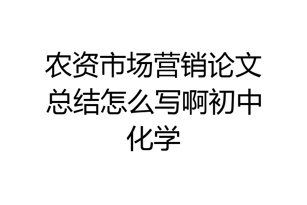 农资市场营销论文总结怎么写啊初中化学
