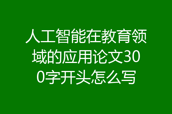 人工智能在教育领域的应用论文300字开头怎么写