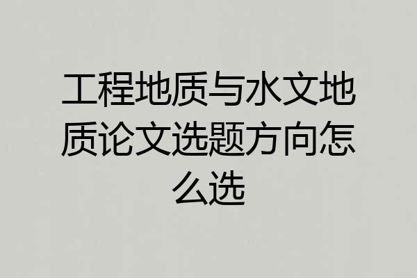 工程地质与水文地质论文选题方向怎么选