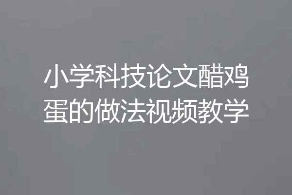 小学科技论文醋鸡蛋的做法视频教学