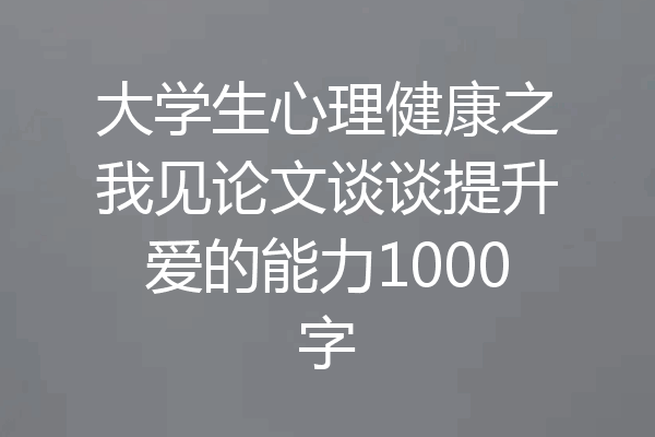大学生心理健康之我见论文谈谈提升爱的能力1000字