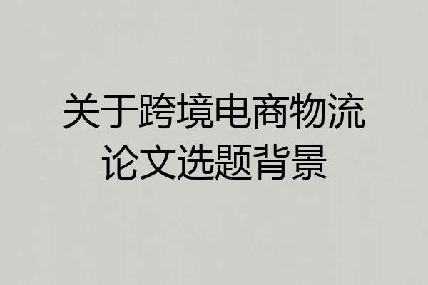 关于跨境电商物流论文选题背景