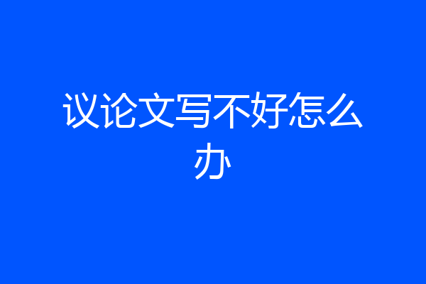 议论文写不好怎么办