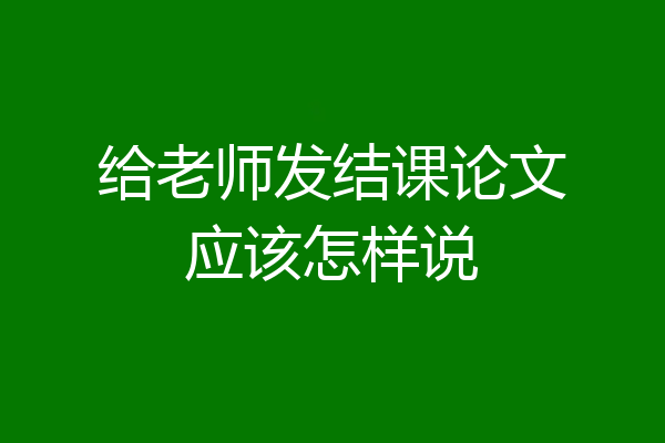 给老师发结课论文应该怎样说