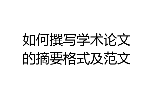 如何撰写学术论文的摘要格式及范文