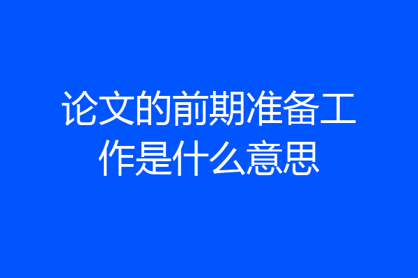论文的前期准备工作是什么意思