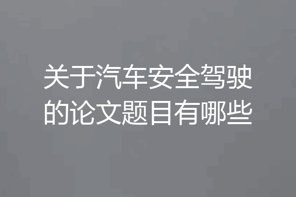 关于汽车安全驾驶的论文题目有哪些