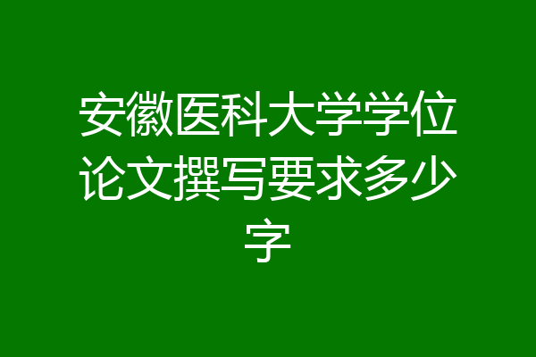 安徽医科大学学位论文撰写要求多少字