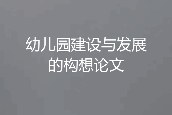 幼儿园建设与发展的构想论文