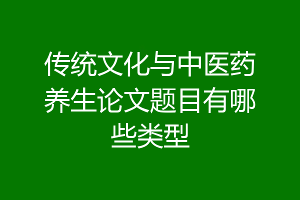传统文化与中医药养生论文题目有哪些类型