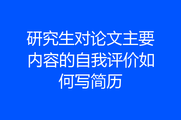 研究生对论文主要内容的自我评价如何写简历
