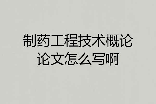 制药工程技术概论论文怎么写啊