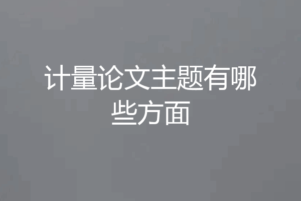 计量论文主题有哪些方面