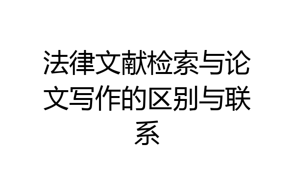 法律文献检索与论文写作的区别与联系
