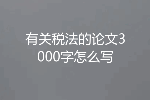 有关税法的论文3000字怎么写