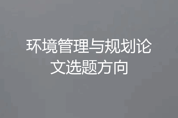 环境管理与规划论文选题方向