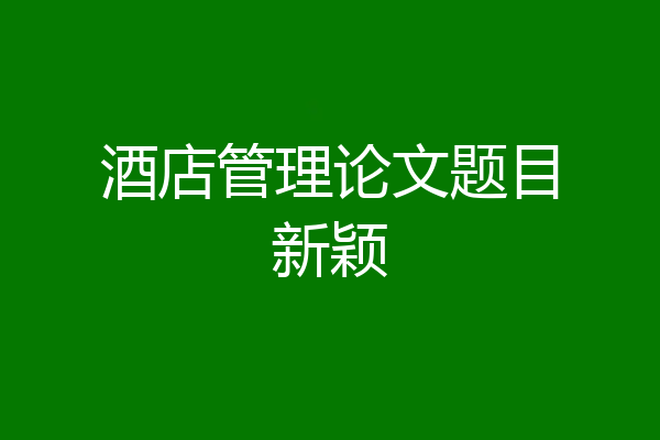 酒店管理论文题目新颖