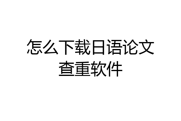 怎么下载日语论文查重软件