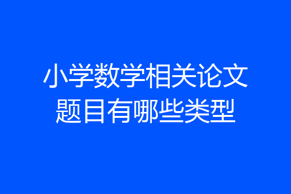小学数学相关论文题目有哪些类型