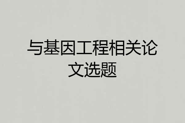 与基因工程相关论文选题