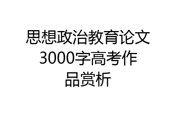 思想政治教育论文3000字高考作品赏析