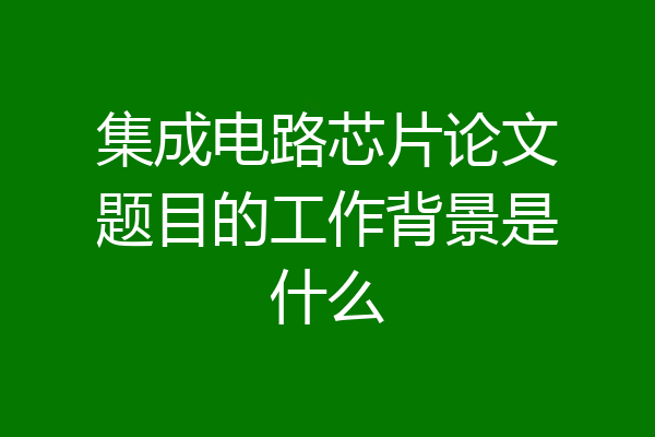 集成电路芯片论文题目的工作背景是什么