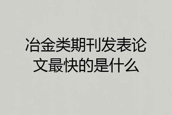 冶金类期刊发表论文最快的是什么