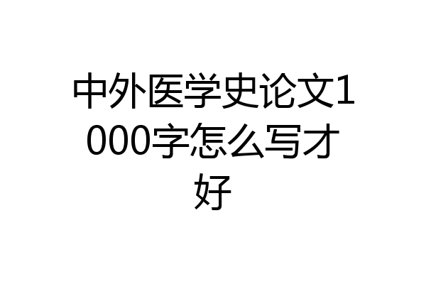 中外医学史论文1000字怎么写才好