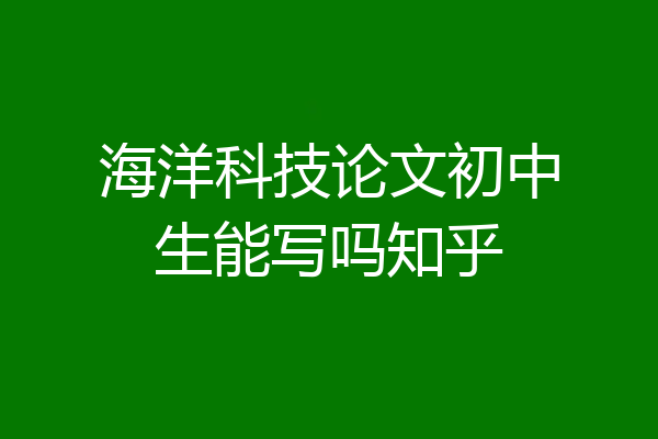 海洋科技论文初中生能写吗知乎
