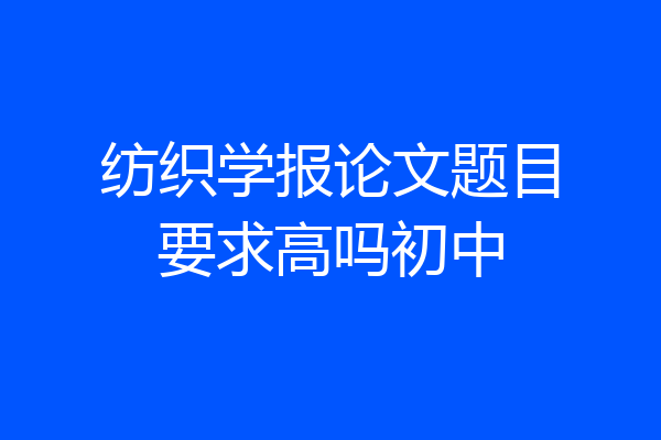 纺织学报论文题目要求高吗初中