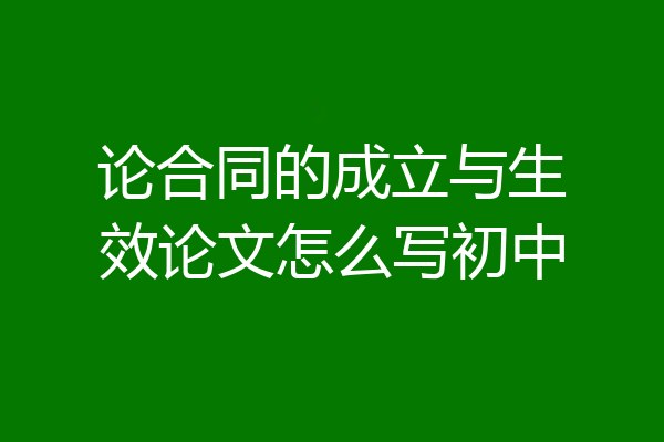 论合同的成立与生效论文怎么写初中