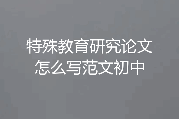 特殊教育研究论文怎么写范文初中