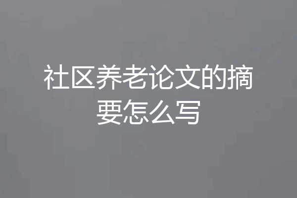 社区养老论文的摘要怎么写