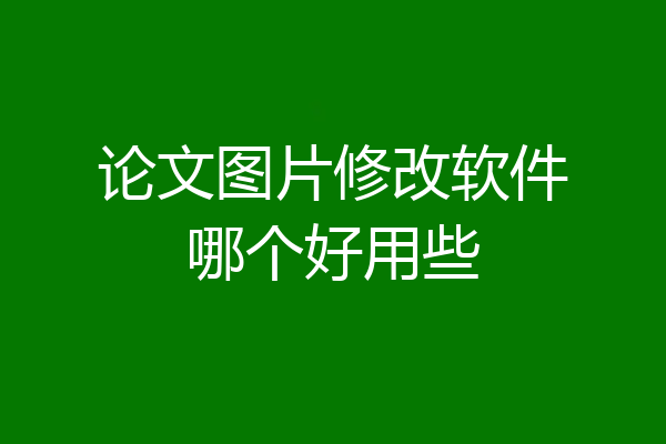 论文图片修改软件哪个好用些