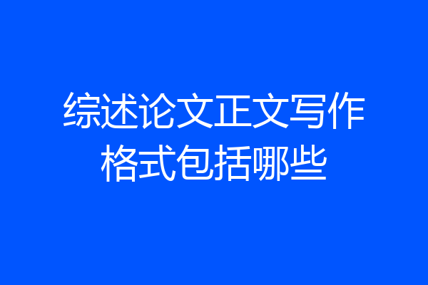 综述论文正文写作格式包括哪些