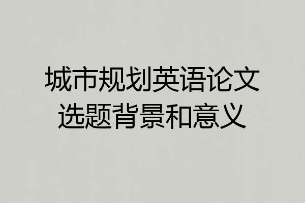 城市规划英语论文选题背景和意义