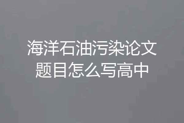 海洋石油污染论文题目怎么写高中