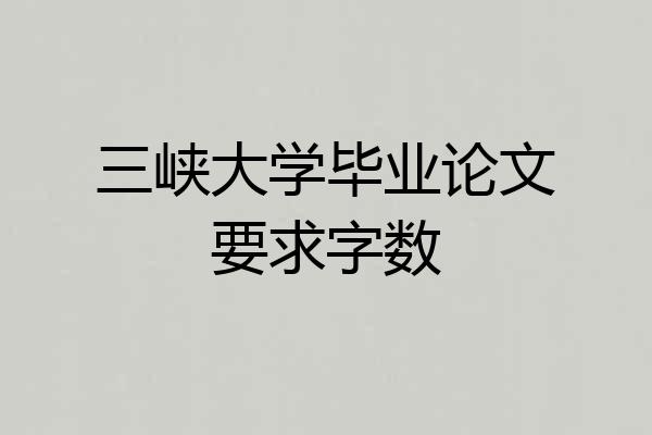 三峡大学毕业论文要求字数