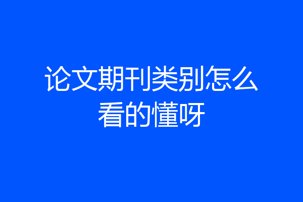 论文期刊类别怎么看的懂呀