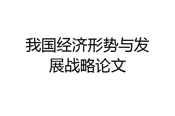 我国经济形势与发展战略论文