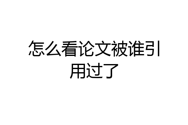 怎么看论文被谁引用过了