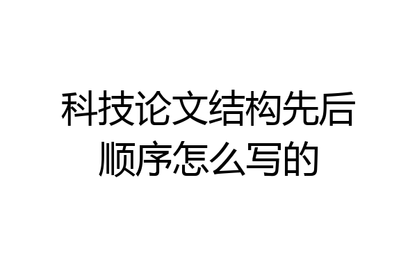 科技论文结构先后顺序怎么写的